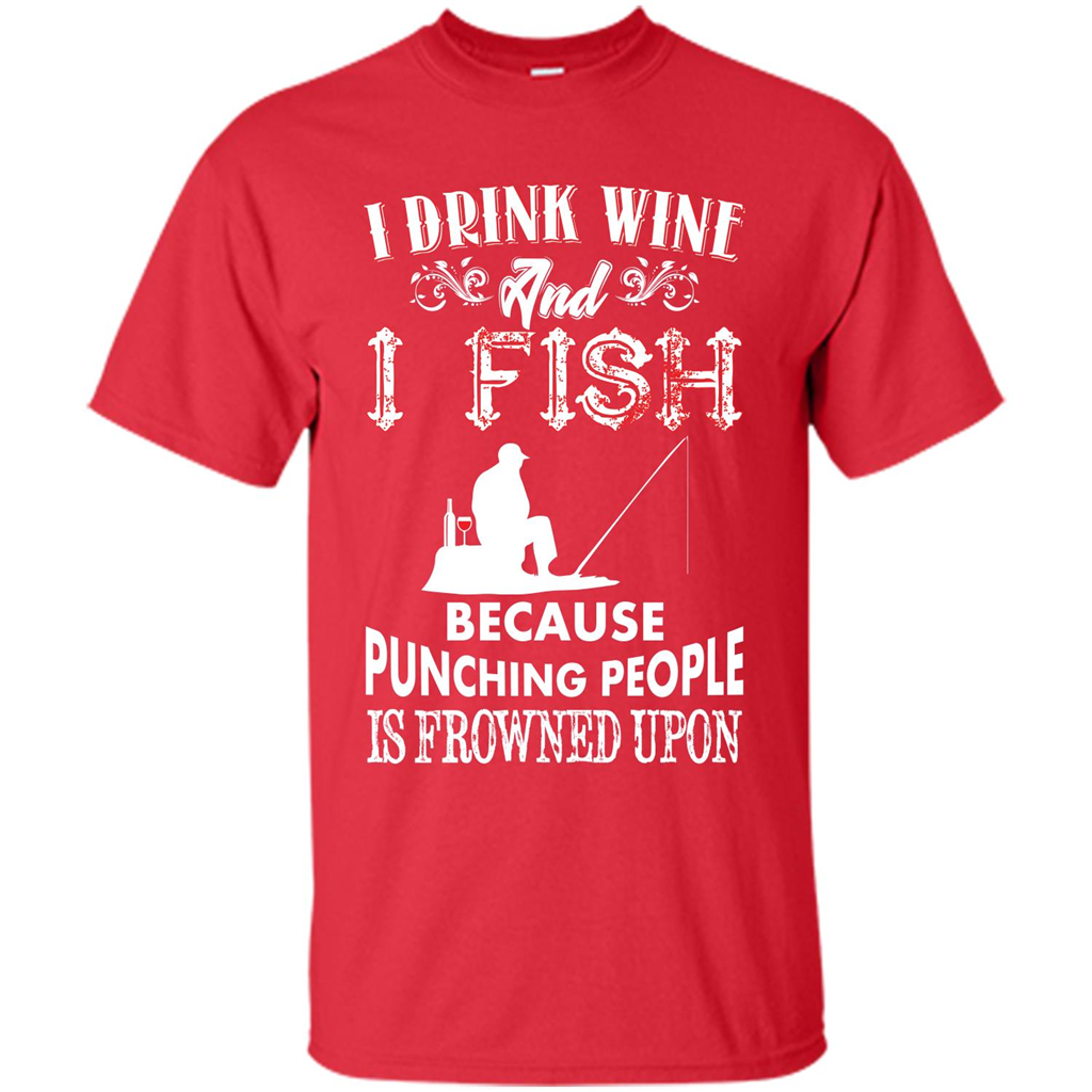 Wine T-shirt I Drink Wine And I Fish Because Punching People Is Frowned Upon Red