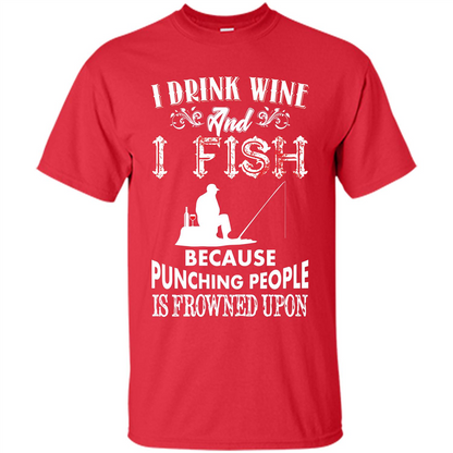 Wine T-shirt I Drink Wine And I Fish Because Punching People Is Frowned Upon Red