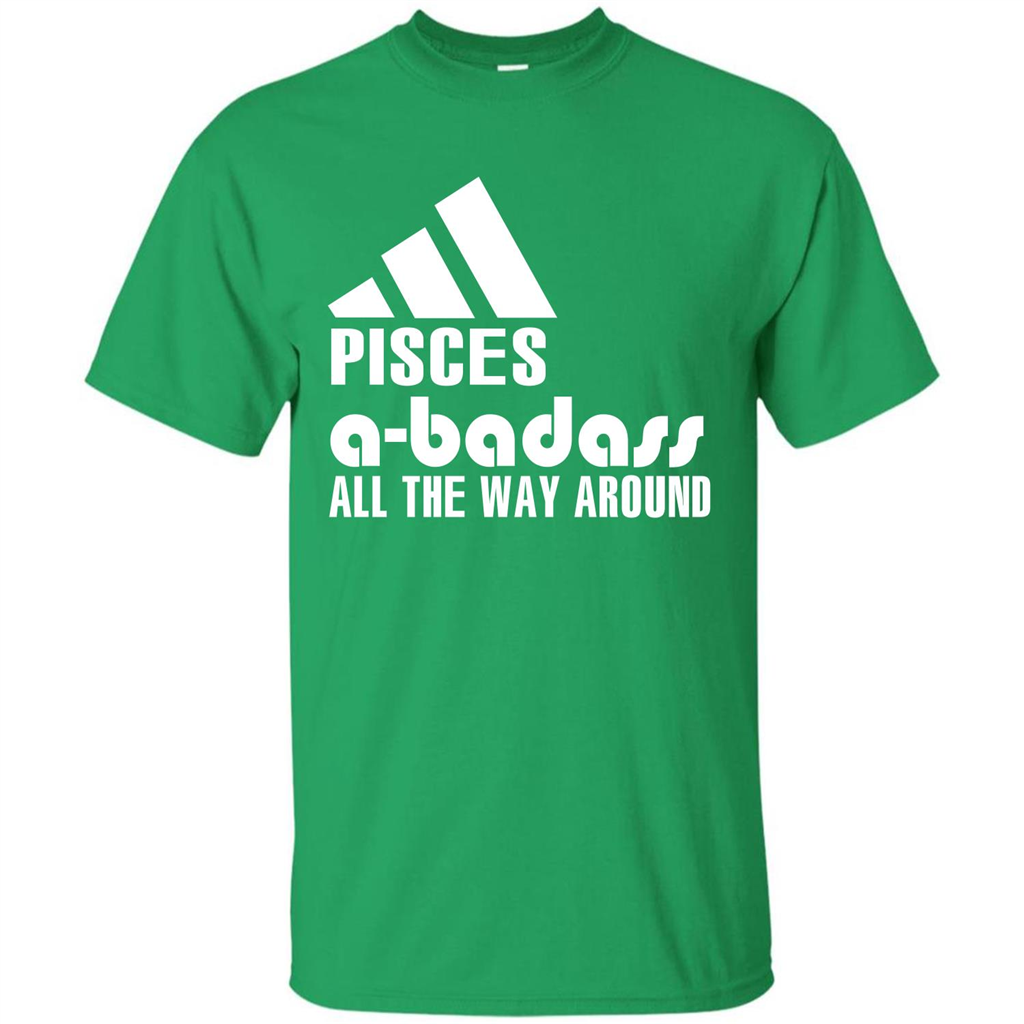 Pisces A-Badass All The Way Around T-shirt Irish Green