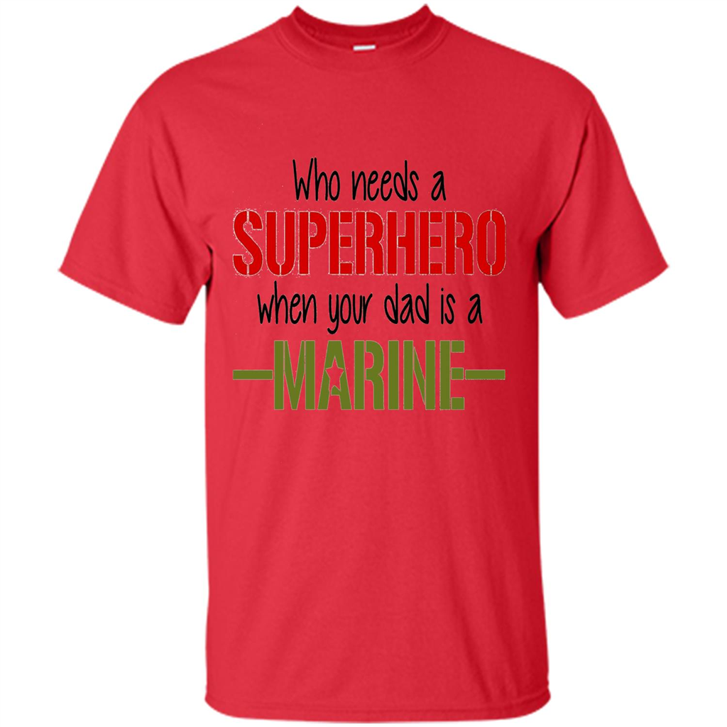 Who Needs A Superhero When Your Dad Is A Marine T-Shirt