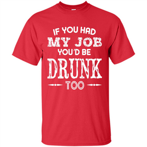 Drink T-shirt If You Had My Job You_Ñéd Be Drunk Too