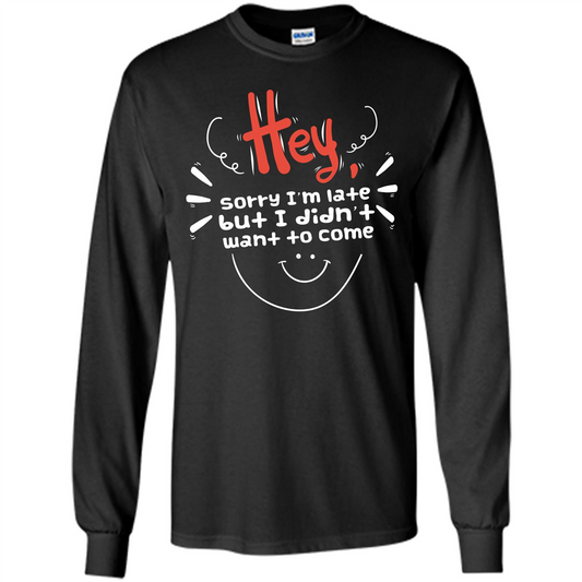 Hey Sorry I'm Late But I Didnt Want To Come T-shirt Black