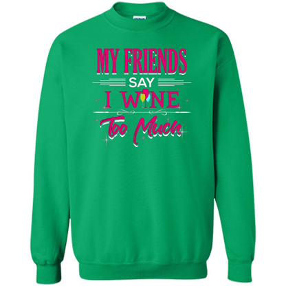 My Friends Say I Wine Too Much T-shirt Irish Green