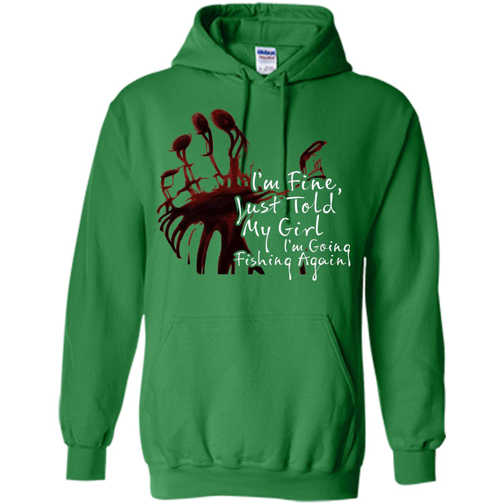 Fisher T-shirt I'm Fine Just Told My Girl I'm Going Fishing Again Irish Green