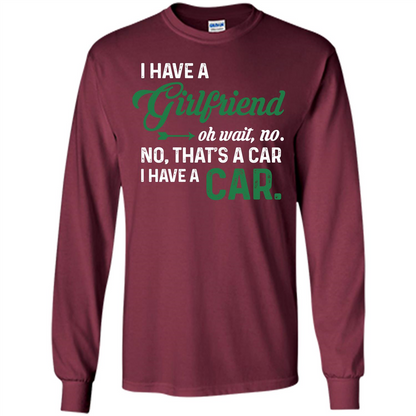 Car T-shirt I Have A Girlfriend Oh Wait No No That's A Car I Have A Car T-shirt Maroon