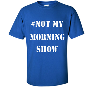 New Shirt - #NOTMYMORNINGSHOW Not My Morning Show T-Shirt cool shirt