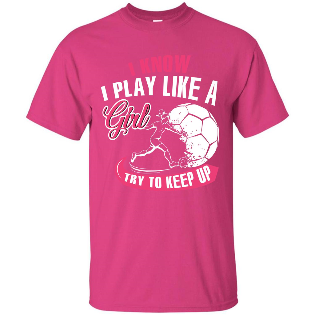 Soccer T-shirt I Know I Play Like A Girl Try To Keep Up Heliconia