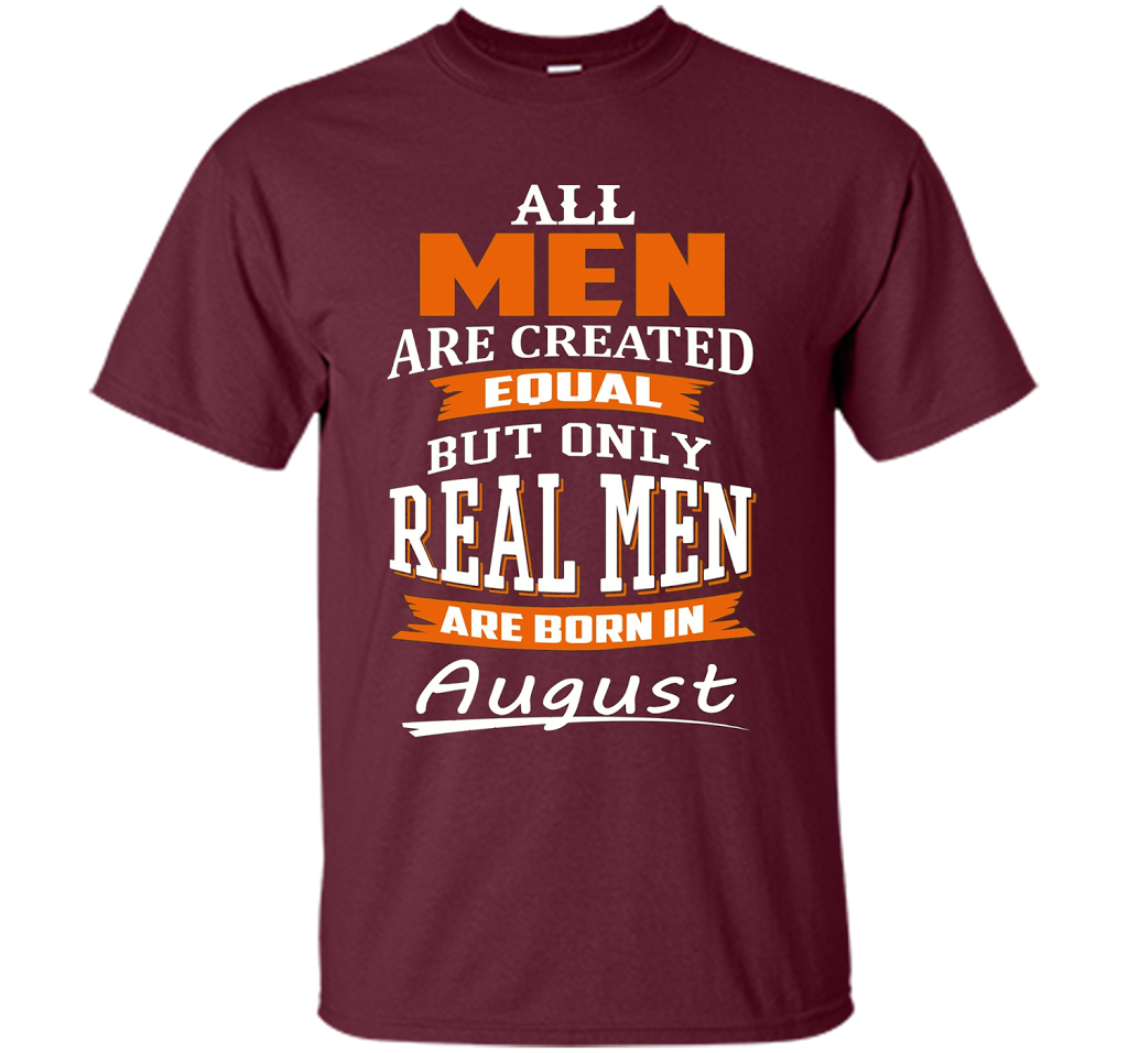 All Men Are Created Equal - Real Men Are Born in August shirt Maroon