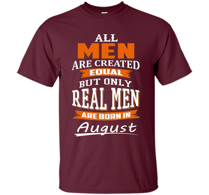 All Men Are Created Equal - Real Men Are Born in August shirt Maroon
