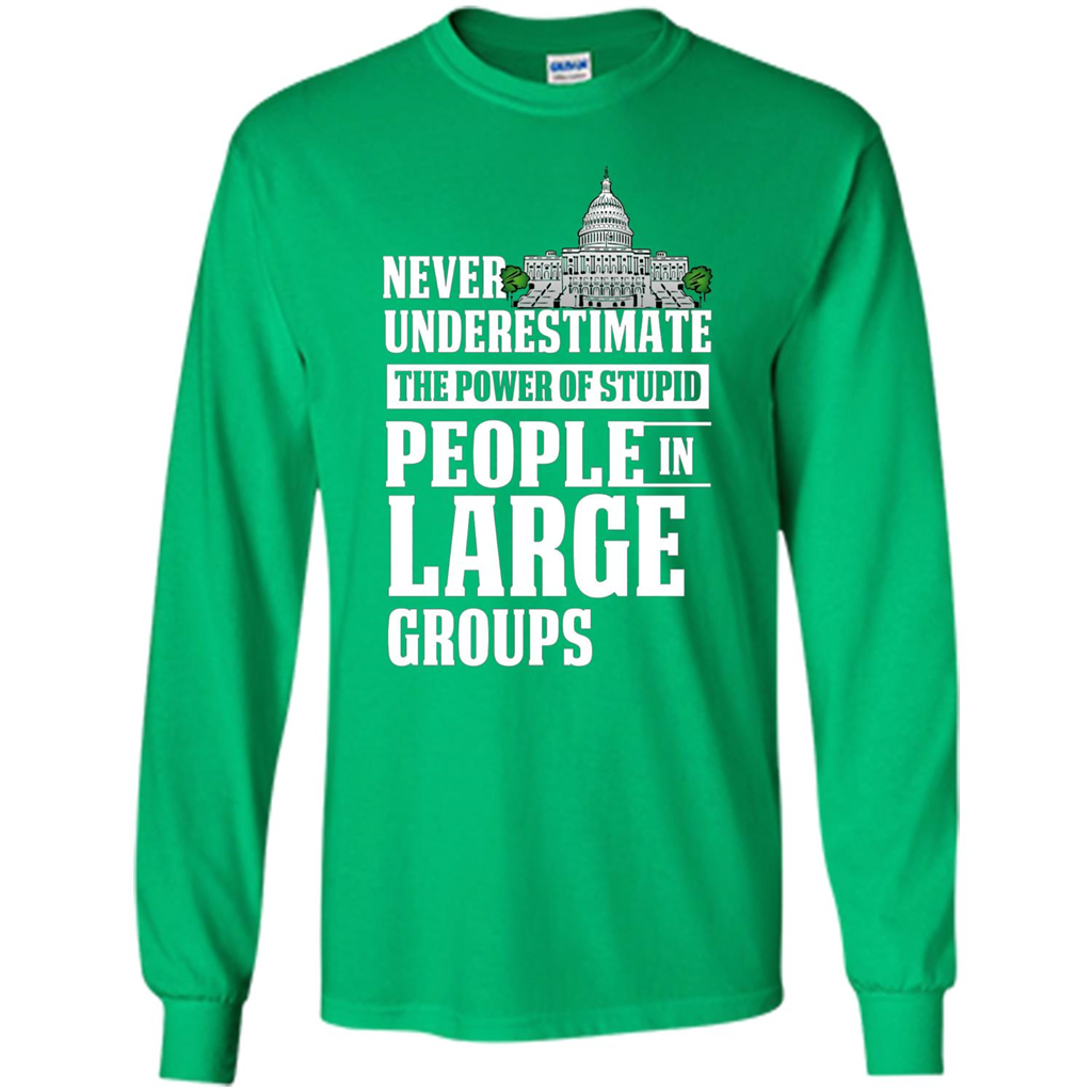 Never Underestimate Power Of Stupid People In Large Groups T-shirt Irish Green