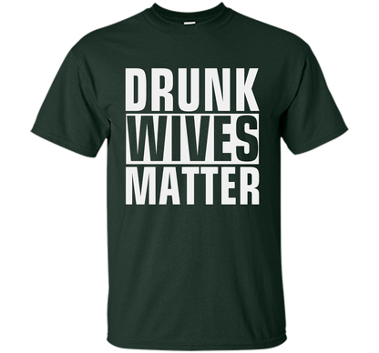 Wife T-shirt Drunk Wives Matter T-shirt Forest Green
