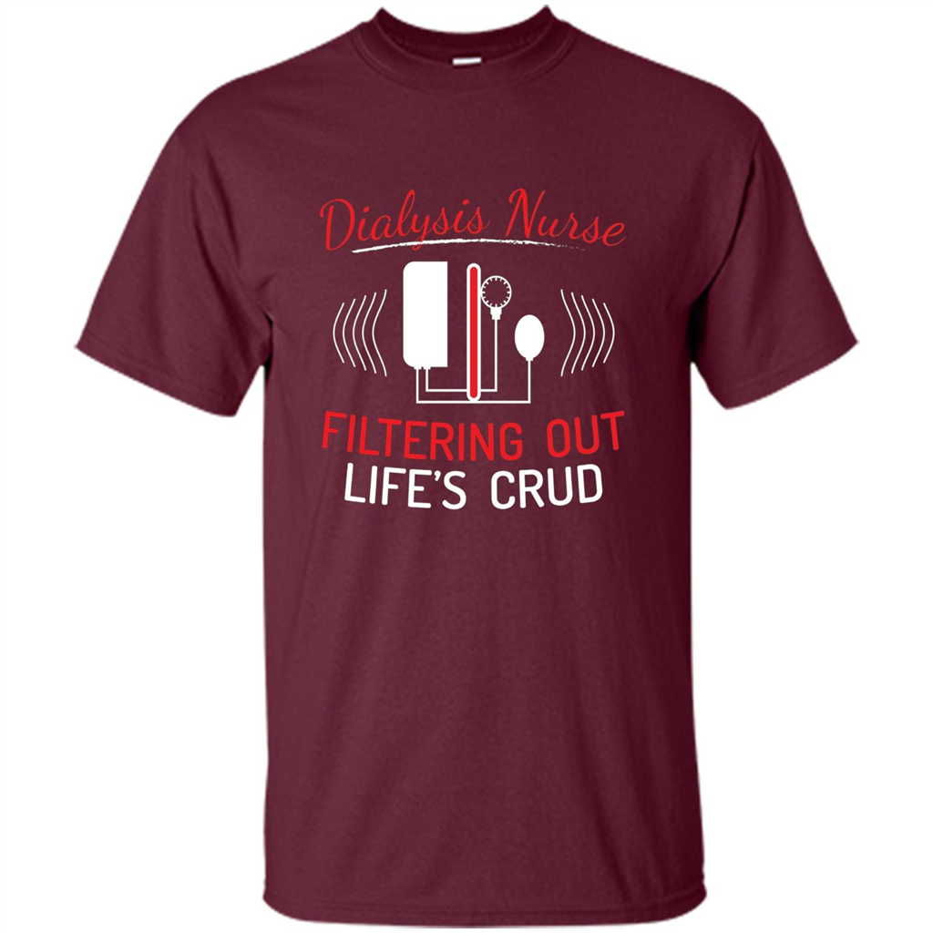 Funny Nurse T-shirts Dialysis Nurse Filtering Out Lifes Crud Maroon