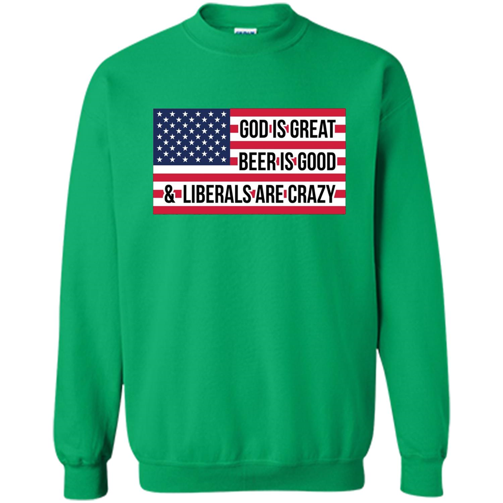 God Is Great Beer Is Good And Liberals Are Crazy T-shirt Irish Green