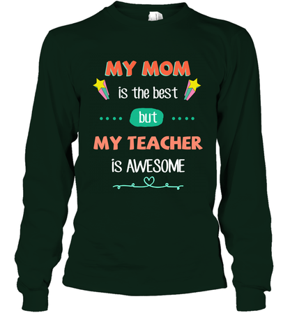 My Mom Is The Best But My Teacher Is Awesome Shirt Long Sleeve T-Shirt Long Sleeve T-Shirt Forest Green