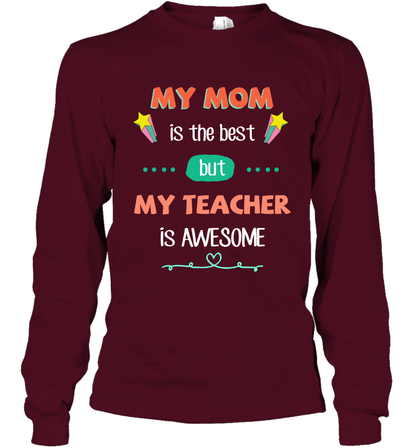 My Mom Is The Best But My Teacher Is Awesome Shirt Long Sleeve T-Shirt Long Sleeve T-Shirt Maroon