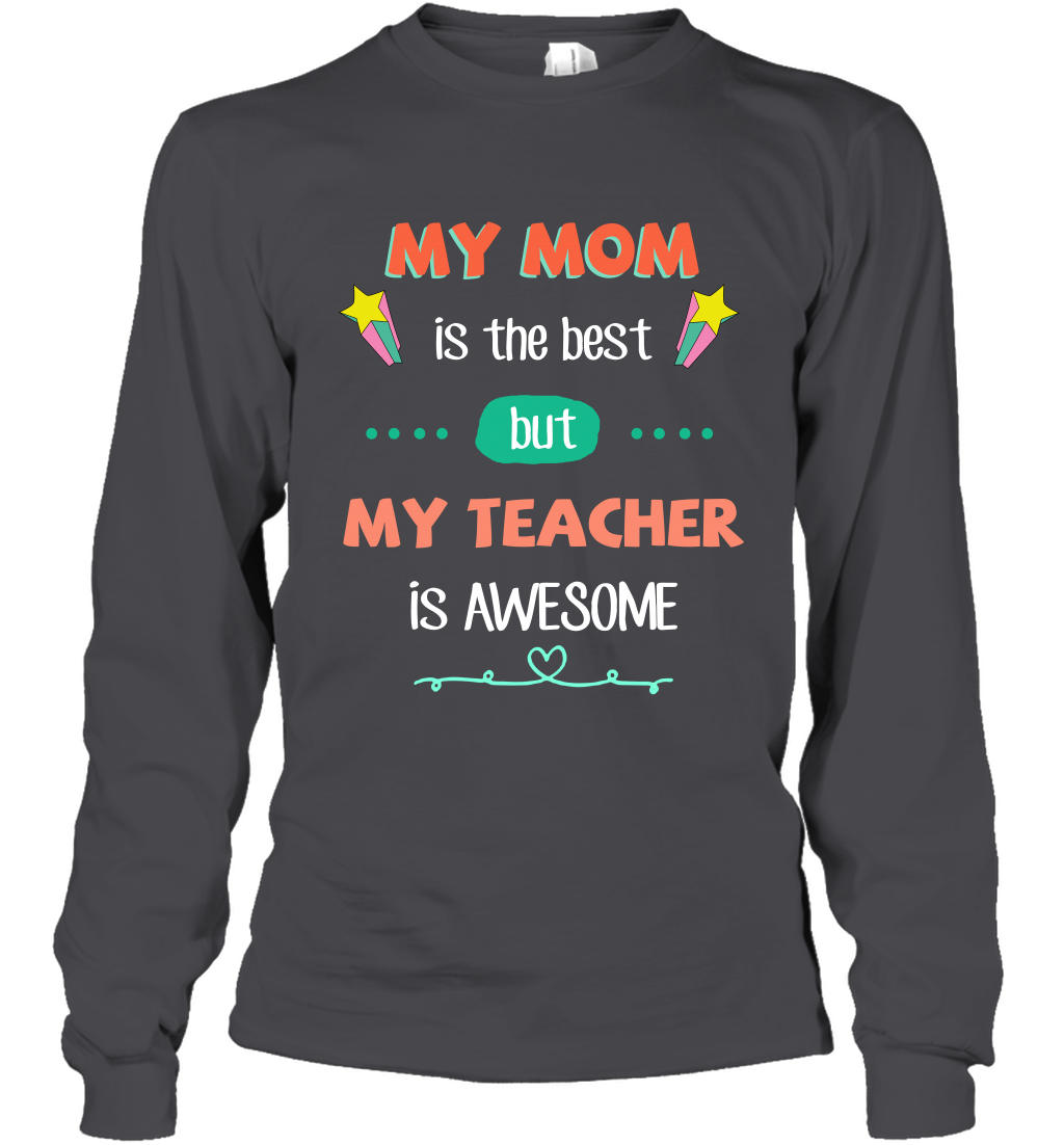 My Mom Is The Best But My Teacher Is Awesome Shirt Long Sleeve T-Shirt Long Sleeve T-Shirt Dark Heather