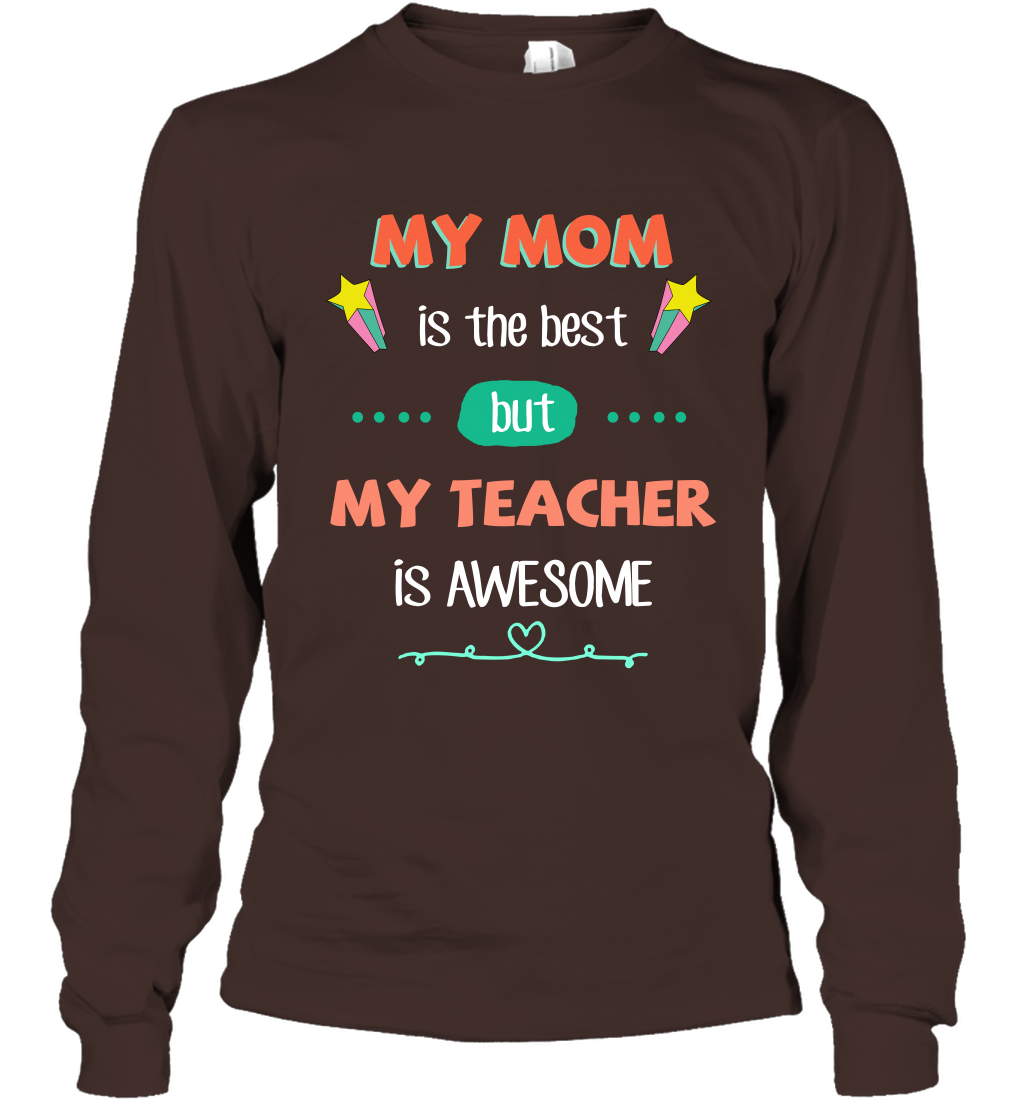 My Mom Is The Best But My Teacher Is Awesome Shirt Long Sleeve T-Shirt Long Sleeve T-Shirt Dark Chocolate