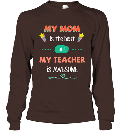 My Mom Is The Best But My Teacher Is Awesome Shirt Long Sleeve T-Shirt Long Sleeve T-Shirt Dark Chocolate