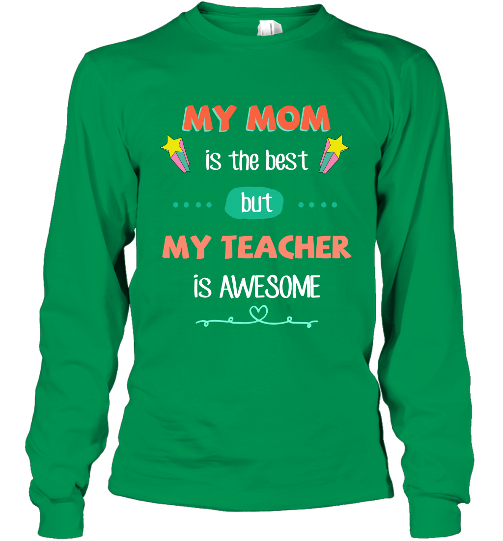 My Mom Is The Best But My Teacher Is Awesome Shirt Long Sleeve T-Shirt Long Sleeve T-Shirt Irish Green