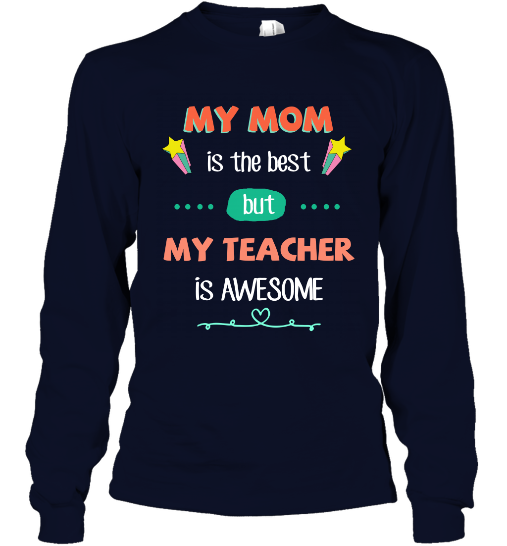 My Mom Is The Best But My Teacher Is Awesome Shirt Long Sleeve T-Shirt Long Sleeve T-Shirt Navy