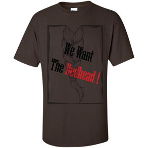 Redhead T-shirt We Want The Redhead