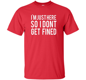 I'm Just Here So I Don't Get Fined T-shirt