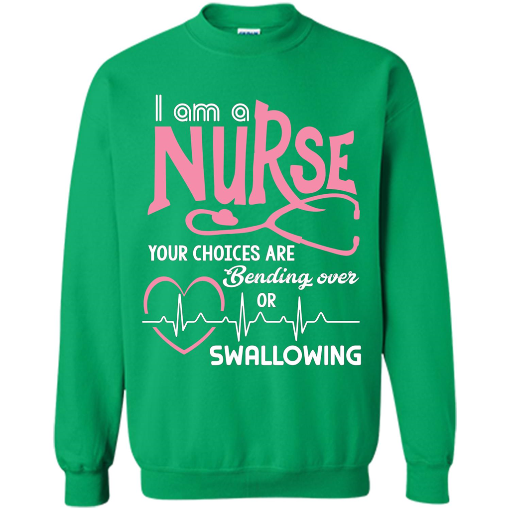 Nursing tshirtI am a nurse your choices are bending over or swallowing Irish Green