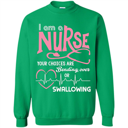 Nursing tshirtI am a nurse your choices are bending over or swallowing Irish Green
