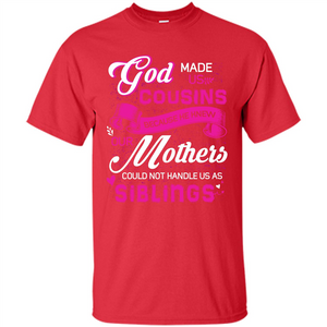 Family T-shirt God Made Us Cousins Because He Knew Our Mothers Could Not Handle Us As Siblings