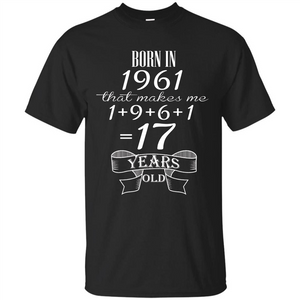 Born In 1961 T-shirt That Makes Me 17 Years Old