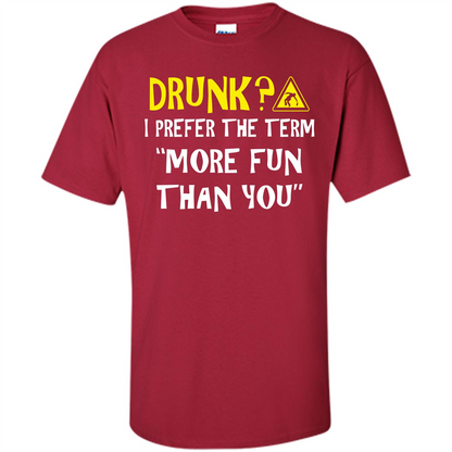 Drink T-shirt Drunk I Prefer The Term More Fun Than You Cardinal