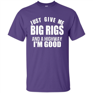 Just Give Me Big Rigs And A Highway I'm Good T-shirt