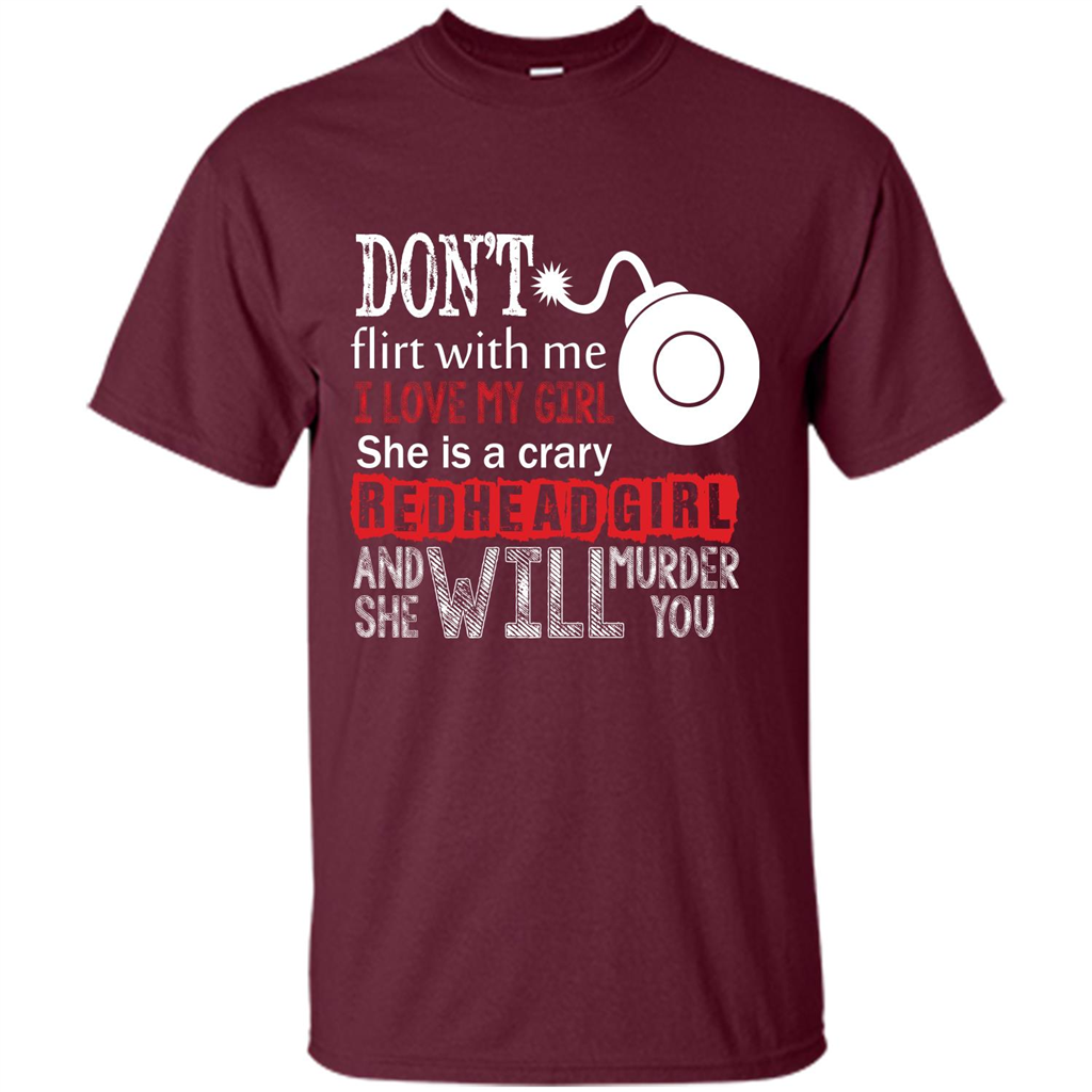 Redhead Girl T-shirt Don't Flirt With Me I Love My Girl She Is A Crazy Redhead Girl Maroon
