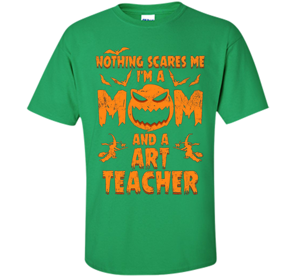 Nothing Scares Me I'm A Mom And A Art Teacher T-Shirt t-shirt Irish Green