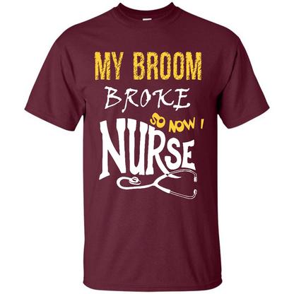 Nurse T-shirt My Broom Broke So Now I Nurse Maroon