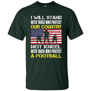 I Will Stand With Those Who Protect Our Country Not Kneel With Those Who Protect A Football T-shirt