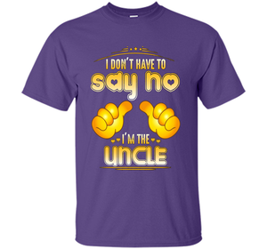 I don't have to say no I'm the UNCLE T-shirt for UNCLE cool shirt