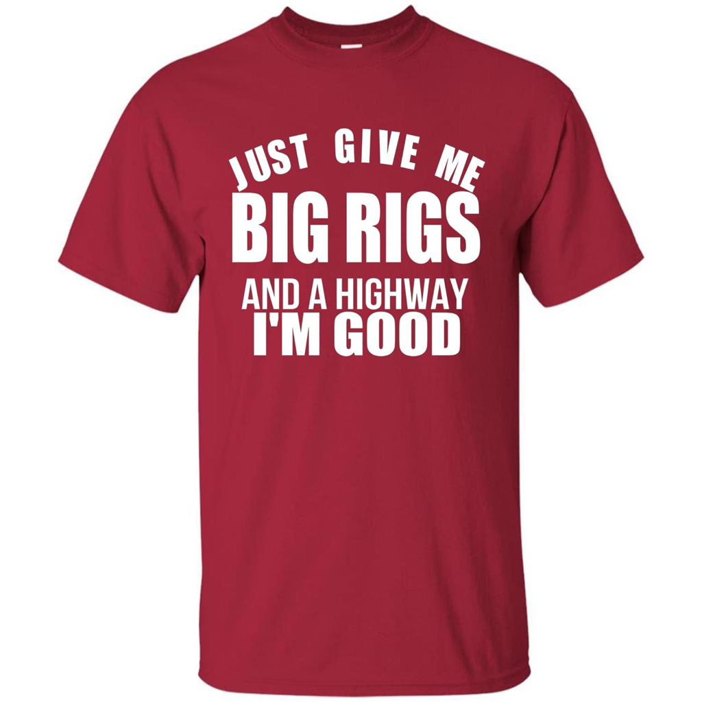 Just Give Me Big Rigs And A Highway I'm Good T-shirt Cardinal
