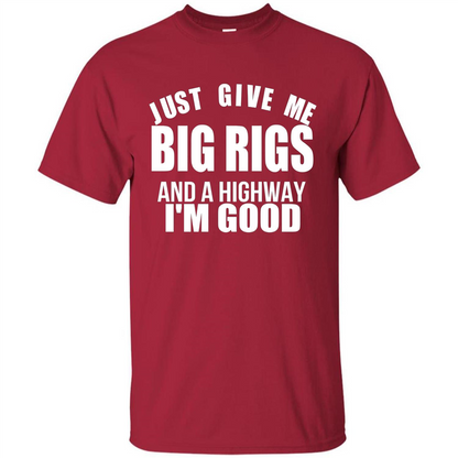 Just Give Me Big Rigs And A Highway I'm Good T-shirt Cardinal