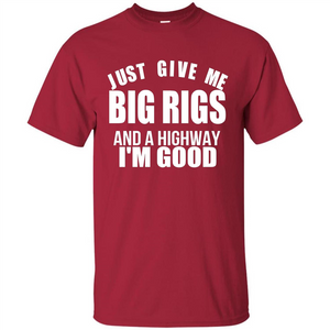 Just Give Me Big Rigs And A Highway I'm Good T-shirt