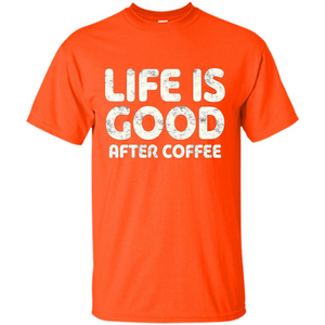 Coffee Lover Gift Life Is Good After Coffee T-Shirt