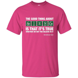 The Good Thing About Science Is That It's True Whether Or Not You Believe In It T-shirt