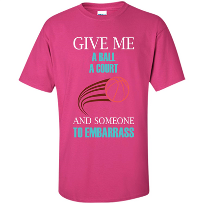 Basketball Lover T-shirt Give Me A Ball A Court And Someone To Embarrass Heliconia