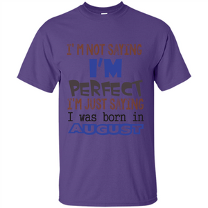 August T-shirt I'm Not Saying I Am Perfect I'm Just Saying I Was Born In August