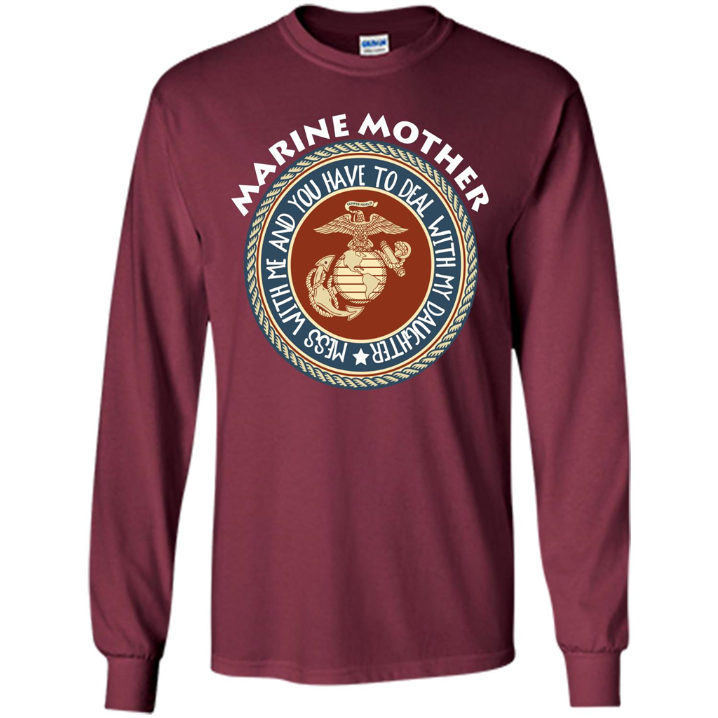 Marine Mother T-shirt Mess With Me And You Have To Deal With My Daughter Maroon