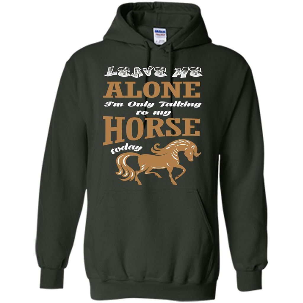 Horse Lovers T-shrit Leave Me Alone I'm Only Talking To My Horse Today Forest Green