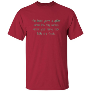 You're A Quilter When The Only Scraps Under Your Dining Room Table Are Fabric T-shirt