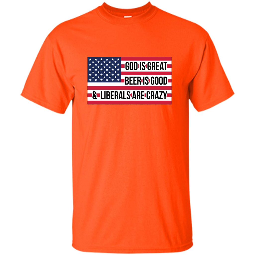 God Is Great Beer Is Good And Liberals Are Crazy T-shirt Orange