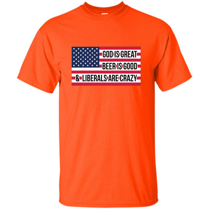 God Is Great Beer Is Good And Liberals Are Crazy T-shirt Orange