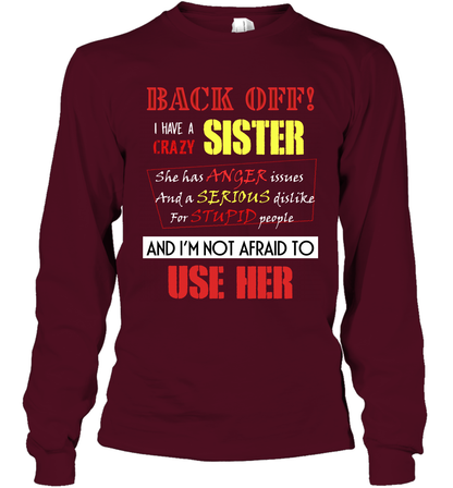 Back Off I Have A Crazy Sister And I'm Not Afraid To Use Her Sibling Quote My Sister Shirt Long Sleeve T-Shirt Long Sleeve T-Shirt Maroon